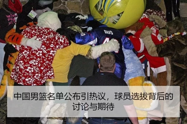 中国男篮名单公布引热议，球员选拔背后的讨论与期待